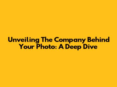 Unveiling The Company Behind Your Photo: A Deep Dive
