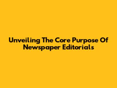 Unveiling The Core Purpose Of Newspaper Editorials