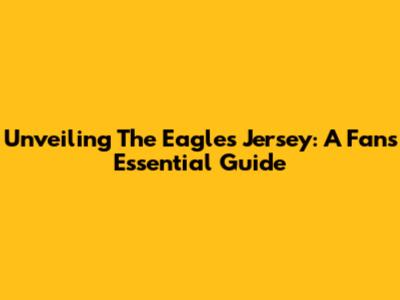 Unveiling The Eagles Jersey: A Fan's Essential Guide