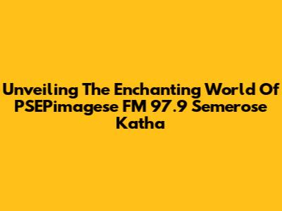 Unveiling The Enchanting World Of PSEPimagese FM 97.9 Semerose Katha