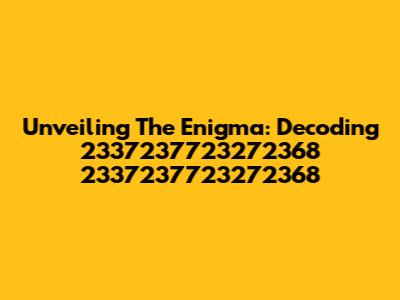 Unveiling The Enigma: Decoding 2337237723272368 2337237723272368