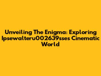 Unveiling The Enigma: Exploring Ipsewalteru002639sse's Cinematic World