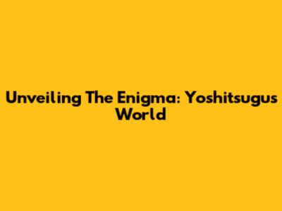 Unveiling The Enigma: Yoshitsugu's World