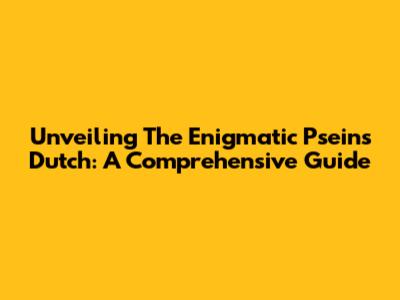 Unveiling The Enigmatic Pseins' Dutch: A Comprehensive Guide