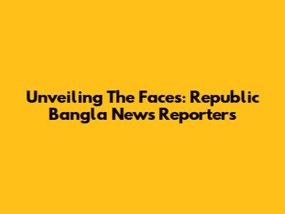 Unveiling The Faces: Republic Bangla News Reporters