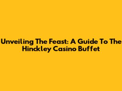 Unveiling The Feast: A Guide To The Hinckley Casino Buffet