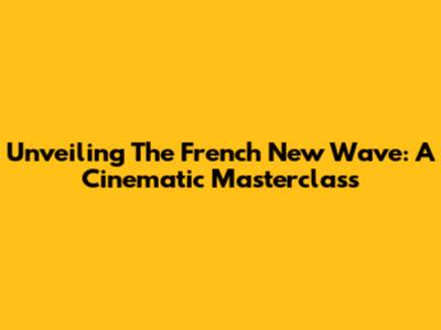 Unveiling The French New Wave: A Cinematic Masterclass