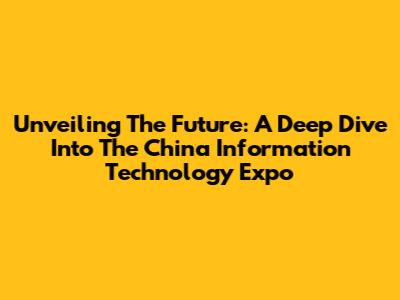 Unveiling The Future: A Deep Dive Into The China Information Technology Expo