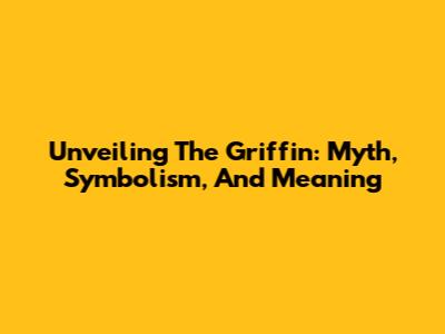 Unveiling The Griffin: Myth, Symbolism, And Meaning