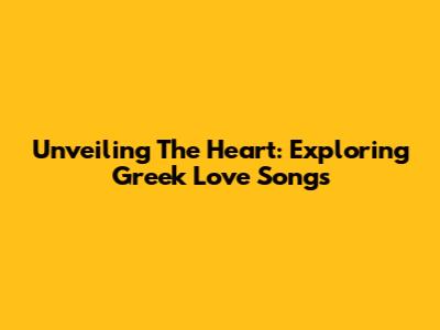 Unveiling The Heart: Exploring Greek Love Songs