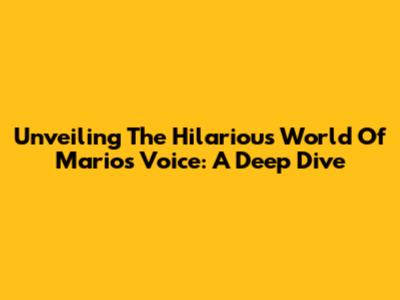 Unveiling The Hilarious World Of Mario's Voice: A Deep Dive