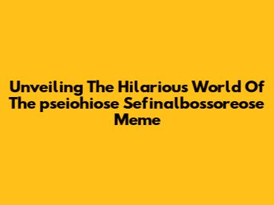 Unveiling The Hilarious World Of The "pseiohiose Sefinalbossoreose" Meme