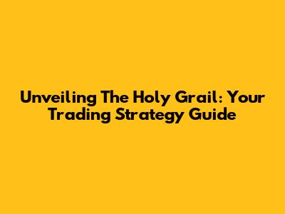 Unveiling The Holy Grail: Your Trading Strategy Guide