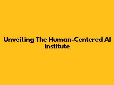 Unveiling The Human-Centered AI Institute