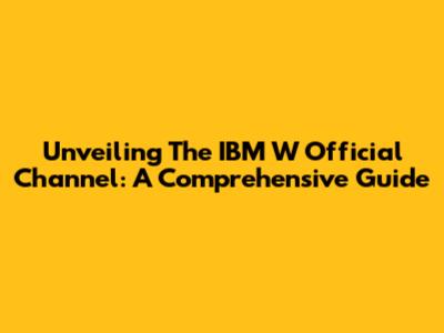 Unveiling The IBM W Official Channel: A Comprehensive Guide