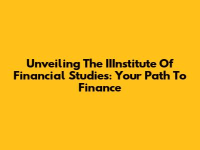 Unveiling The IIInstitute Of Financial Studies: Your Path To Finance