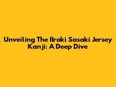 Unveiling The IIroki Sasaki Jersey Kanji: A Deep Dive