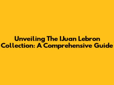 Unveiling The IJuan Lebron Collection: A Comprehensive Guide