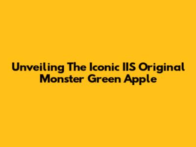 Unveiling The Iconic IIS Original Monster Green Apple