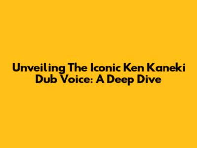 Unveiling The Iconic Ken Kaneki Dub Voice: A Deep Dive
