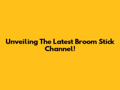 Unveiling The Latest Broom Stick Channel!