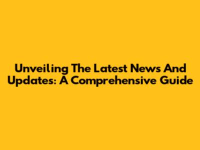 Unveiling The Latest News And Updates: A Comprehensive Guide