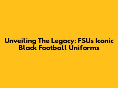 Unveiling The Legacy: FSU's Iconic Black Football Uniforms