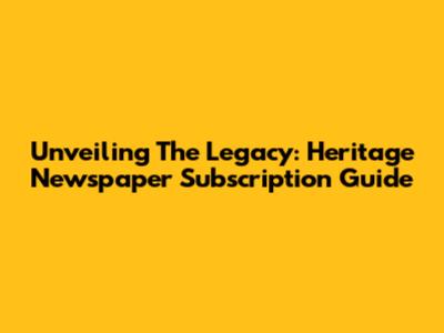 Unveiling The Legacy: Heritage Newspaper Subscription Guide