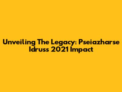 Unveiling The Legacy: Pseiazharse Idrus's 2021 Impact