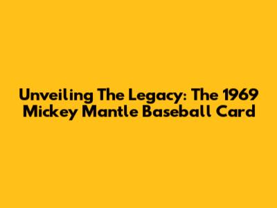 Unveiling The Legacy: The 1969 Mickey Mantle Baseball Card