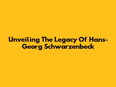 Unveiling The Legacy Of Hans-Georg Schwarzenbeck