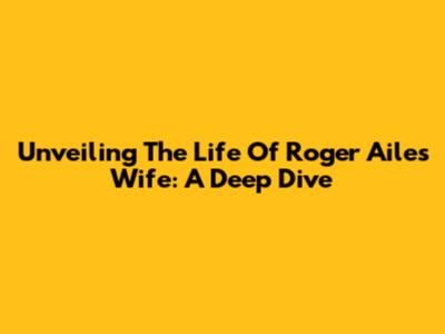 Unveiling The Life Of Roger Ailes' Wife: A Deep Dive