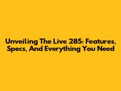 Unveiling The Live 285: Features, Specs, And Everything You Need