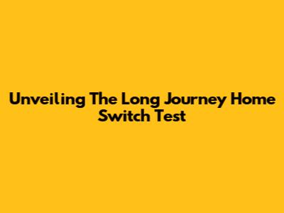 Unveiling The Long Journey Home Switch Test