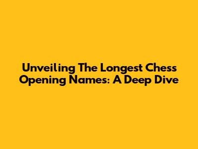 Unveiling The Longest Chess Opening Names: A Deep Dive