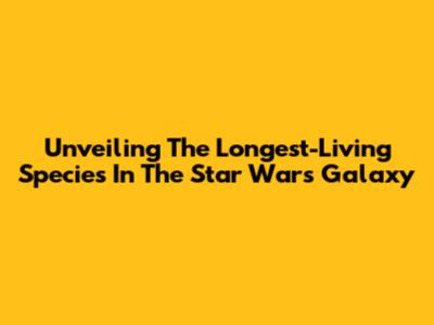 Unveiling The Longest-Living Species In The Star Wars Galaxy