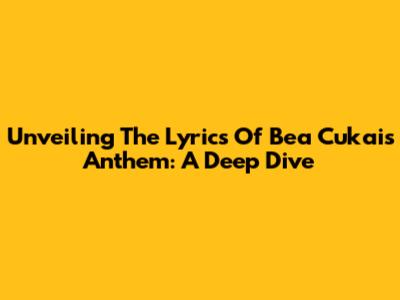 Unveiling The Lyrics Of Bea Cukai's Anthem: A Deep Dive