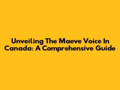 Unveiling The Maeve Voice In Canada: A Comprehensive Guide