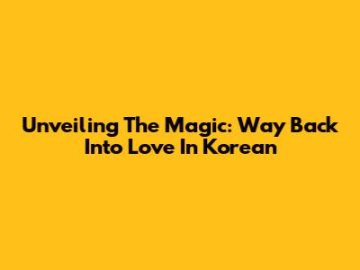 Unveiling The Magic: 'Way Back Into Love' In Korean