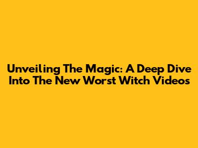 Unveiling The Magic: A Deep Dive Into The New Worst Witch Videos