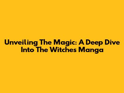 Unveiling The Magic: A Deep Dive Into The Witches Manga