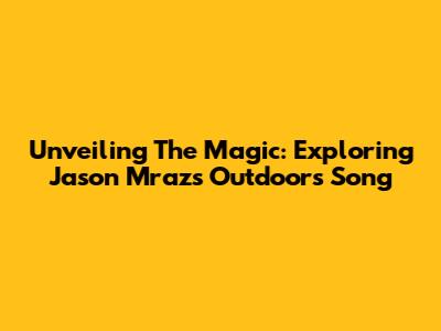 Unveiling The Magic: Exploring Jason Mraz's 'Outdoors' Song