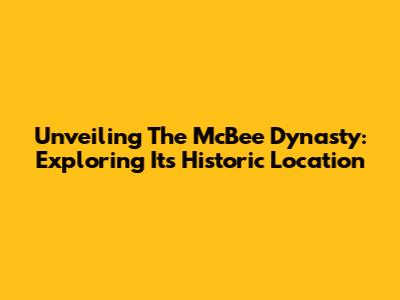 Unveiling The McBee Dynasty: Exploring Its Historic Location
