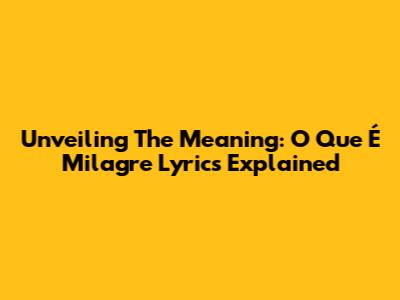 Unveiling The Meaning: "O Que É Milagre" Lyrics Explained
