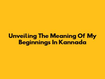 Unveiling The Meaning Of 'My Beginnings' In Kannada