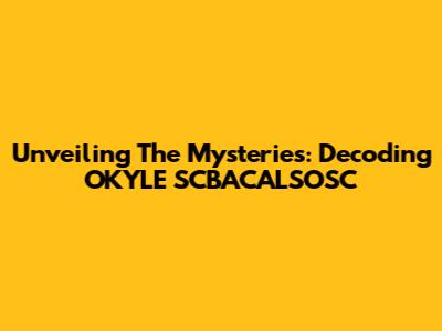 Unveiling The Mysteries: Decoding OKYLE SCBACALSOSC