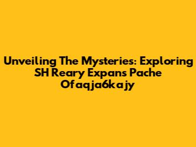 Unveiling The Mysteries: Exploring SH Reary Expans Pache Ofaqja6kajy