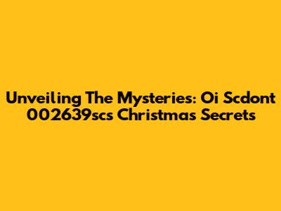 Unveiling The Mysteries: Oi Scdont 002639sc's Christmas Secrets