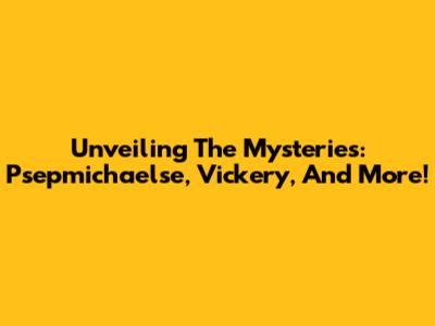 Unveiling The Mysteries: Psepmichaelse, Vickery, And More!