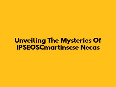 Unveiling The Mysteries Of IPSEOSCmartinscse Necas